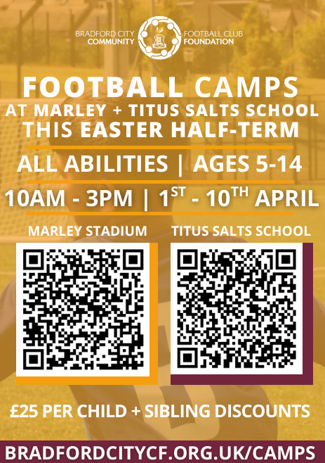 Bradford City Football Club Community Foundation. Football Camps at Marley and Titus Salt this Easter half term. All abilities, Ages 5-14. 10am - 3pm. 1st - 10th April. QR codes for Marley Stadium and Titus Salt School. £25 per child and sibling discounts. Bradfordcitycf.org.uk/camps