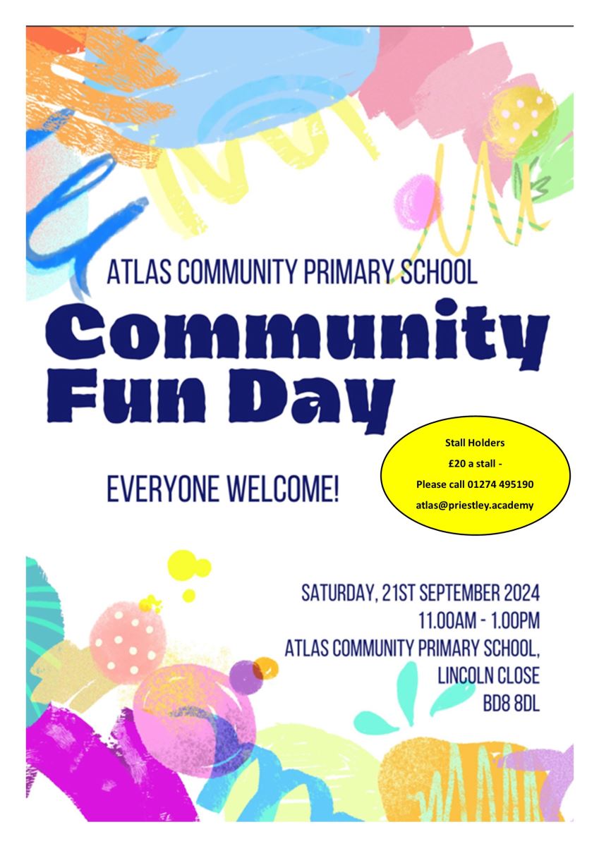 Atlas Community Primary School Community Fun Day. Everyone welcome!. Stall holders £20 a stall - call 01274 495190 or email atlas@priestley.academy. Saturday 21st September, 11am-1pm. BD8 8DL